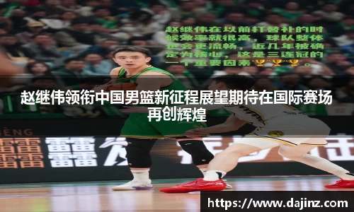 赵继伟领衔中国男篮新征程展望期待在国际赛场再创辉煌