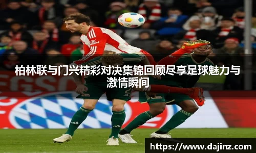 柏林联与门兴精彩对决集锦回顾尽享足球魅力与激情瞬间