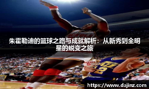 朱霍勒迪的篮球之路与成就解析：从新秀到全明星的蜕变之旅